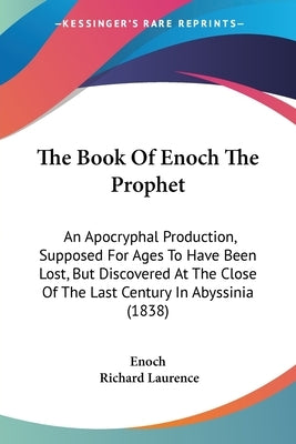 The Book Of Enoch The Prophet: An Apocryphal Production, Supposed For Ages To Have Been Lost, But Discovered At The Close Of The Last Century In Abys by Enoch