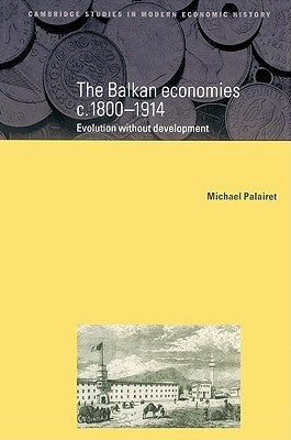 The Balkan Economies C.1800-1914: Evolution Without Development by Palairet, Michael R.