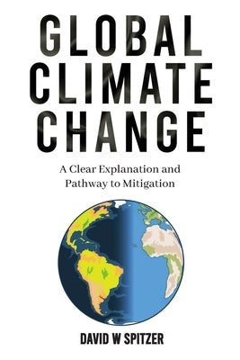 Global Climate Change: A Clear Explanation and Pathway to Mitigation by Spitzer, David W.