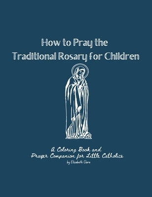 How to Pray the Traditional Rosary for Children: A coloring book and prayer companion for little Catholics by Rozycki, Elizabeth Clare