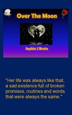 Over The Moon: "Her life was always like that, a sad existence full of broken promises, routines and words that were always the same. by Brain, Sophie J.