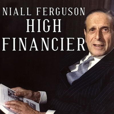 High Financier: The Lives and Time of Siegmund Warburg by Ferguson, Niall