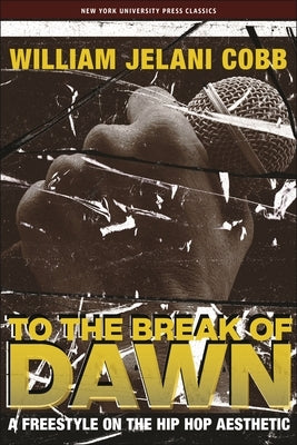 To the Break of Dawn: A Freestyle on the Hip Hop Aesthetic by Cobb, William Jelani