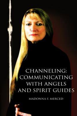 Channeling: Communicating with Angels and Spirit Guides by Merced, Madonna F.