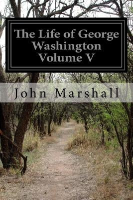 The Life of George Washington Volume V by Marshall, John