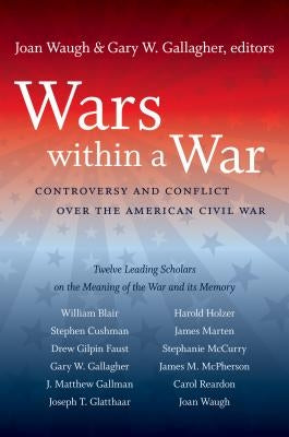 Wars within a War: Controversy and Conflict over the American Civil War by Waugh, Joan