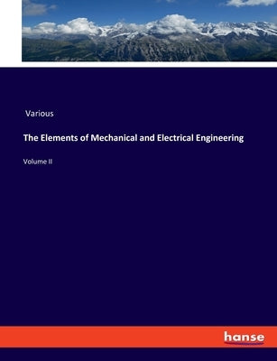 The Elements of Mechanical and Electrical Engineering: Volume II by Various