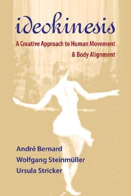 Ideokinesis: A Creative Approach to Human Movement and Body Alignment by Bernard, Andre