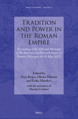 Tradition and Power in the Roman Empire: Proceedings of the Fifteenth Workshop of the International Network Impact of Empire (Nijmegen, 18-20 May 2022 by Betjes, Sven