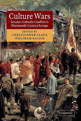 Culture Wars: Secular-Catholic Conflict in Nineteenth-Century Europe by Clark, Christopher