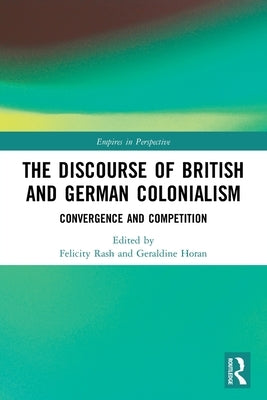 The Discourse of British and German Colonialism: Convergence and Competition by Rash, Felicity