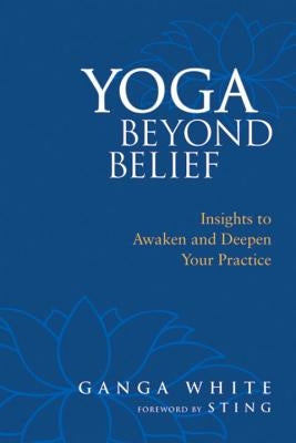 Yoga Beyond Belief: Insights to Awaken and Deepen Your Practice by White, Ganga