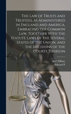 The law of Trusts and Trustees, as Administered in England and America, Embracing the Common law, Together With the Statute Laws of the Several States by Tiffany, Joel