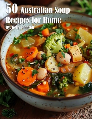 50 Australian Soup Recipes for Home by Johnson, Kelly