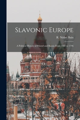 Slavonic Europe: A Political History of Poland and Russia From 1447 to 1796 by Bain, Robert Nisbet