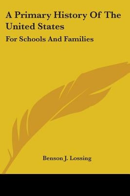 A Primary History Of The United States: For Schools And Families by Lossing, Benson J.