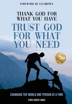 Thank God for What You Have Trust God for What You Need by Jones, Cyris Joseph