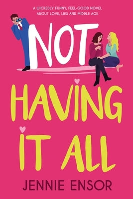 Not Having It All: A wickedly funny, feel-good novel about love, lies and middle age by Ensor, Jennie