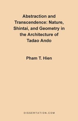 Abstraction and Transcendence: Nature, Shintai, and Geometry in the Architecture of the Tadao Ando by Hien, Pham Thanh