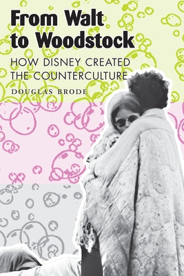 From Walt to Woodstock: How Disney Created the Counterculture by Brode, Douglas