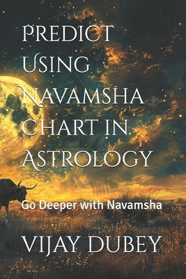 Predict Using Navamsha Chart in Astrology: Go Deeper with Navamsha by Dubey, Vijay