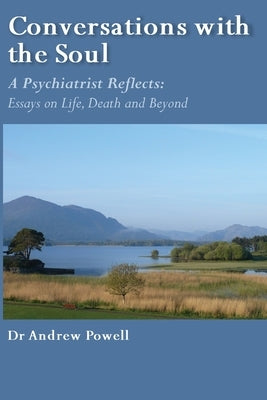 Conversations with the Soul: A Psychiatrist Reflects - Essays on Life, Death and Beyond by Powell, Andrew