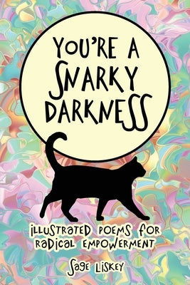 You're A Snarky Darkness: Illustrated Poems For Radical Empowerment by Liskey, Sage