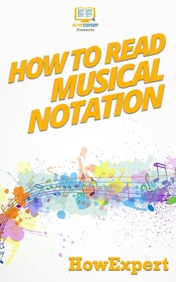 How To Read Musical Notation: Your Step-By-Step Guide To Reading Musical Notation by Howexpert Press