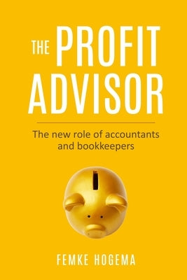 The Profit Advisor: The new role of accountants and bookkeepers by Hogema, Femke