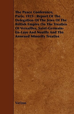 The Peace Conference, Paris, 1919: Report of the Delegation of the Jews of the British Empire on the Treaties of Versailles, Saint-Germain-En-Laye and by Various