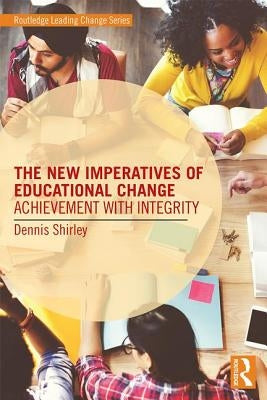 The New Imperatives of Educational Change: Achievement with Integrity by Shirley, Dennis