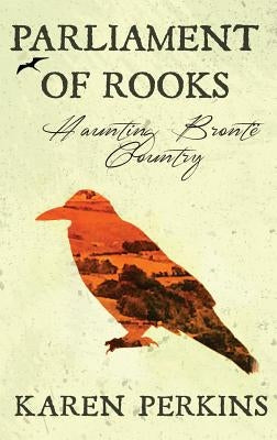 Parliament of Rooks: Haunting Brontë Country by Perkins, Karen