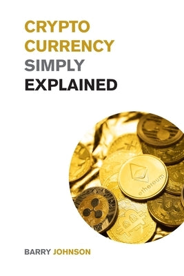 Cryptocurrency Simply Explained!: The Only Investing Guide You Need to Master the World of Bitcoin and Blockchain - Discover the Secrets to Crypto Pro by Johnson, Barry