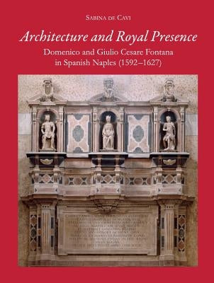 Architecture and Royal Presence: Domenico and Giulio Cesare Fontana in Spanish Naples (1592-1627) by Cavi, Sabina de