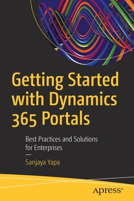 Getting Started with Dynamics 365 Portals: Best Practices and Solutions for Enterprises by Yapa, Sanjaya