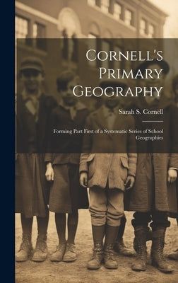 Cornell's Primary Geography: Forming Part First of a Systematic Series of School Geographies by Cornell, Sarah S.