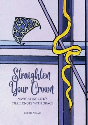 Straighten Your Crown: Navigating Life's Challenges with Grace by Adams, Debbie