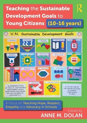 Teaching the Sustainable Development Goals to Young Citizens (10-16 years): A Focus on Teaching Hope, Respect, Empathy and Advocacy in Schools by Dolan, Anne M.