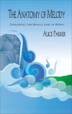 The Anatomy of Melody: Exploring the Single Line of Song by Parker, Alice