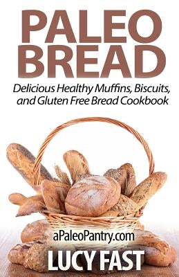 Paleo Bread: Delicious Healthy Muffins, Biscuits, and Gluten Free Bread Cookbook by Fast, Lucy