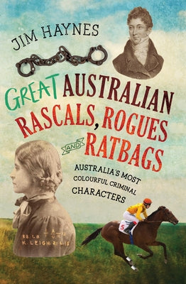 Great Australian Rascals, Rogues and Ratbags: Australia's Most Colourful Criminal Characters by Haynes, Jim