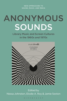 Anonymous Sounds: Library Music and Screen Cultures in the 1960s and 1970s by Johnston, Nessa