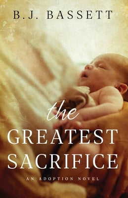 The Greatest Sacrifice: An Adoption Novel by Bassett, B. J.