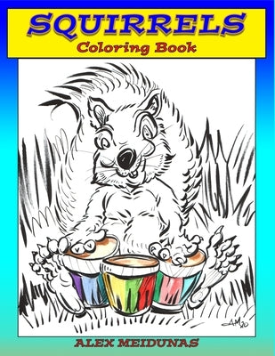 Squirrels Coloring Book: A coloring book, for children, of cartoony squirrels in a world full of fun and wonder. by Meidunas, Alex