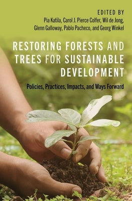 Restoring Forests and Trees for Sustainable Development: Policies, Practices, Impacts, and Ways Forward by Katila, Pia