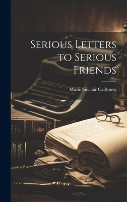 Serious Letters to Serious Friends by Caithness, Marie Sinclair