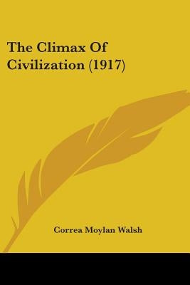 The Climax Of Civilization (1917) by Walsh, Correa Moylan