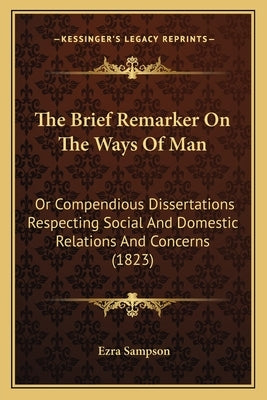 The Brief Remarker On The Ways Of Man: Or Compendious Dissertations Respecting Social And Domestic Relations And Concerns (1823) by Sampson, Ezra