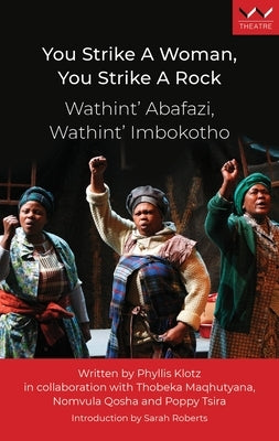 You Strike a Woman, You Strike a Rock / Wathint' Abafazi, Wathint' Imbokotho: A Play by Klotz, Phyllis