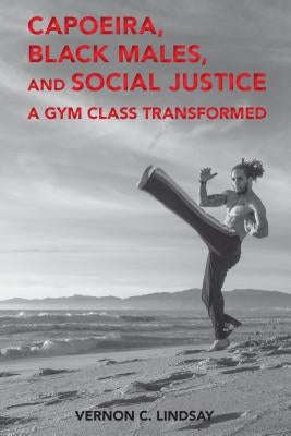 Capoeira, Black Males, and Social Justice: A Gym Class Transformed by Hawkins, Billy